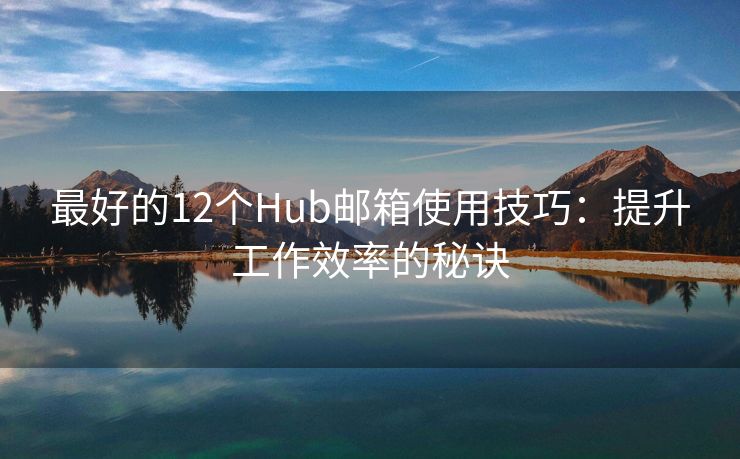 最好的12个Hub邮箱使用技巧：提升工作效率的秘诀