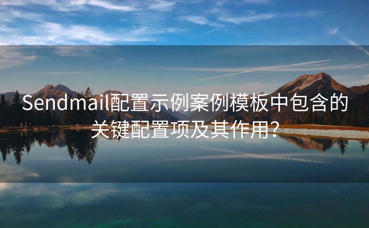 Sendmail配置示例案例模板中包含的关键配置项及其作用？