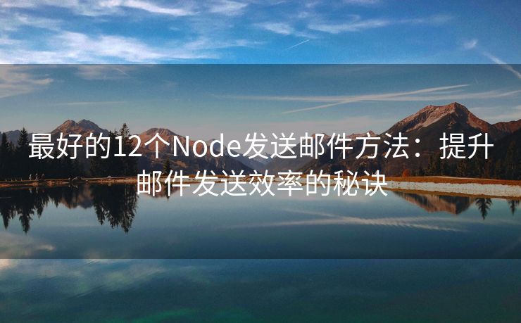 最好的12个Node发送邮件方法：提升邮件发送效率的秘诀