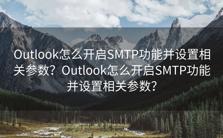 Outlook怎么开启SMTP功能并设置相关参数？Outlook怎么开启SMTP功能并设置相关参数？