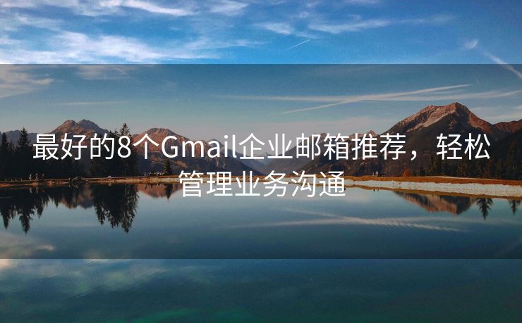 最好的8个Gmail企业邮箱推荐，轻松管理业务沟通