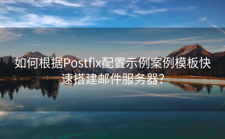 如何根据Postfix配置示例案例模板快速搭建邮件服务器？