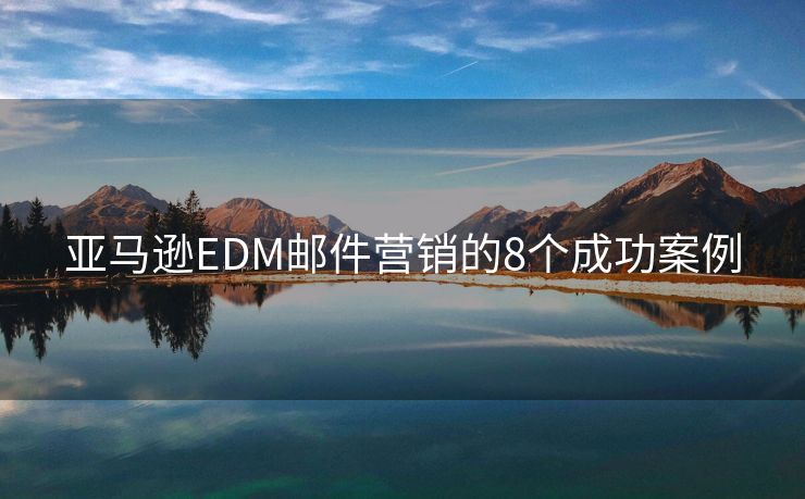 亚马逊EDM邮件营销的8个成功案例