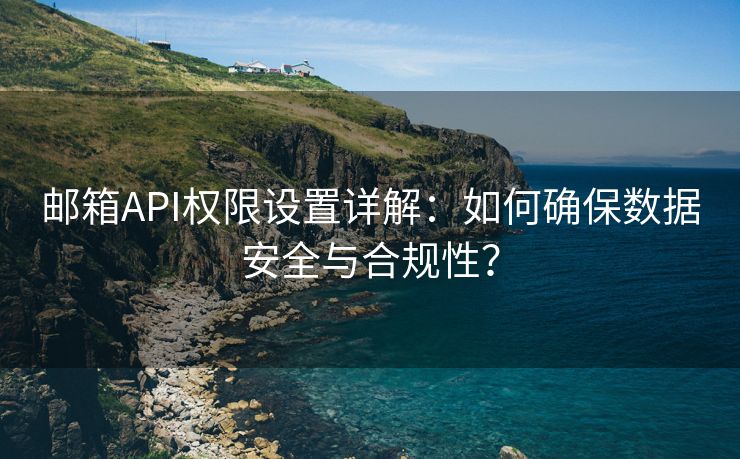 邮箱API权限设置详解：如何确保数据安全与合规性？