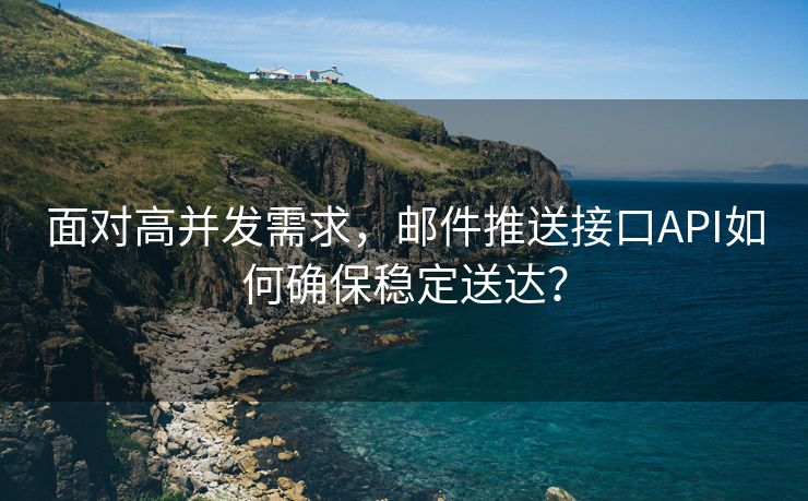 面对高并发需求，邮件推送接口API如何确保稳定送达？