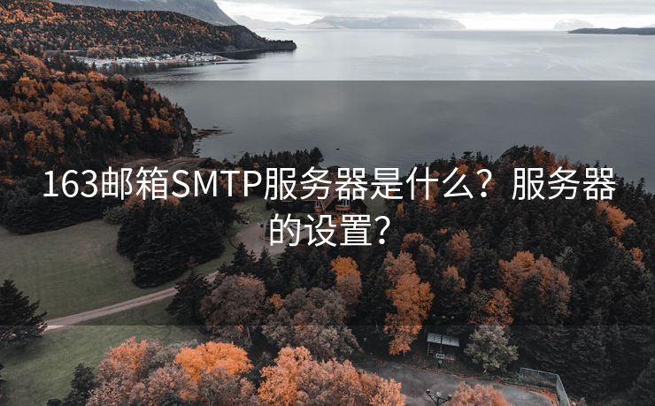 163邮箱SMTP服务器是什么？服务器的设置？