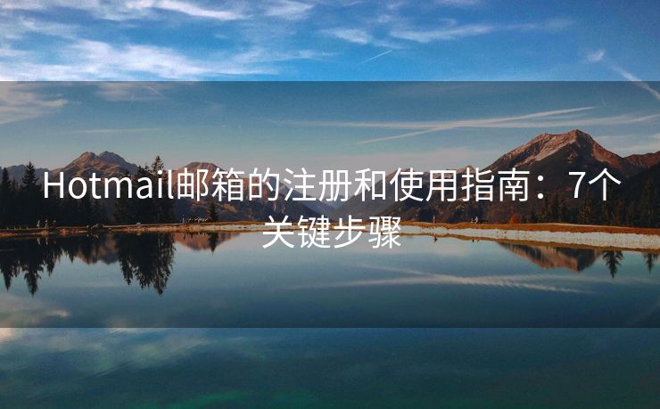 Hotmail邮箱的注册和使用指南：7个关键步骤