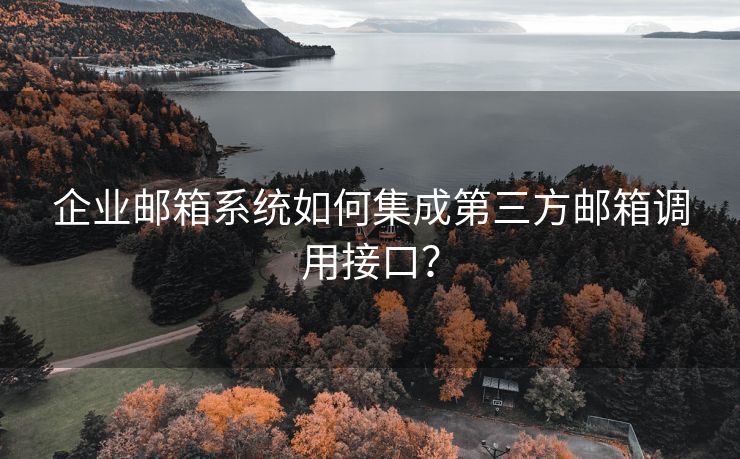 企业邮箱系统如何集成第三方邮箱调用接口？