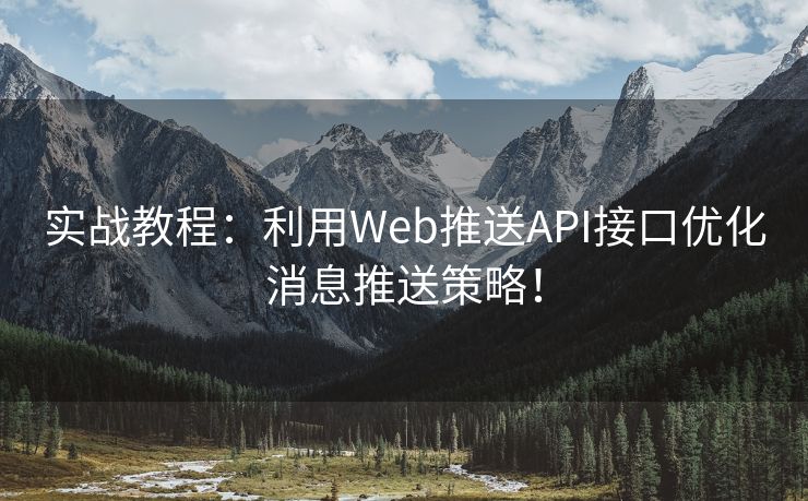 实战教程：利用Web推送API接口优化消息推送策略！