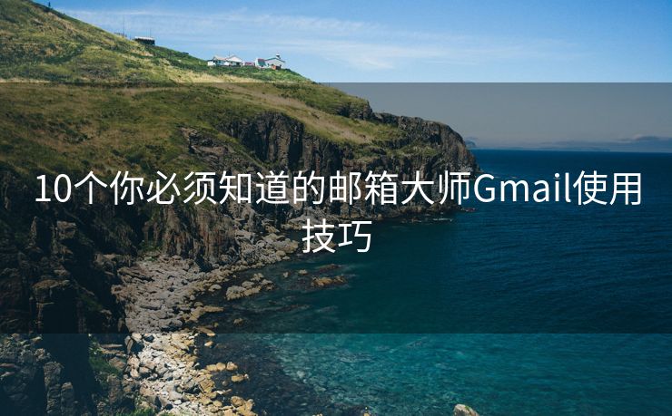 10个你必须知道的邮箱大师Gmail使用技巧