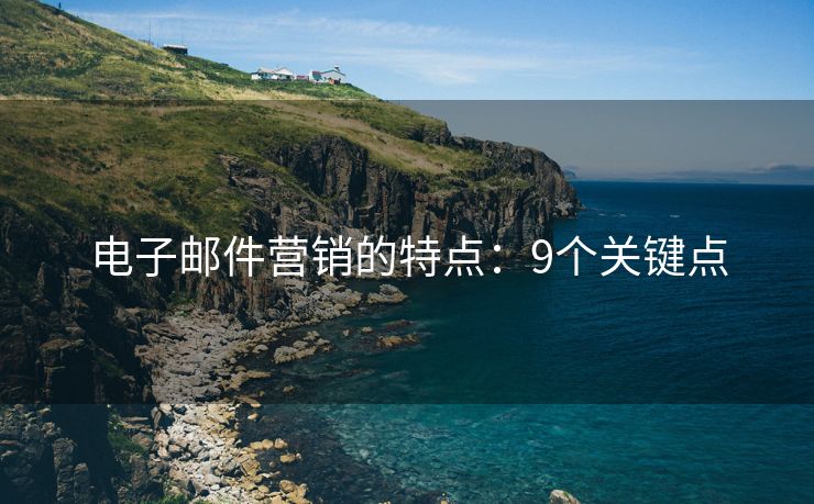 电子邮件营销的特点：9个关键点