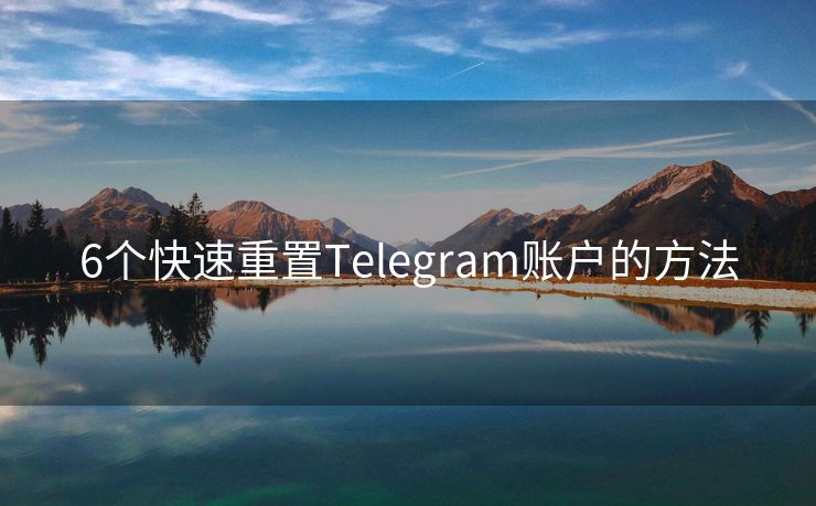 6个快速重置Telegram账户的方法