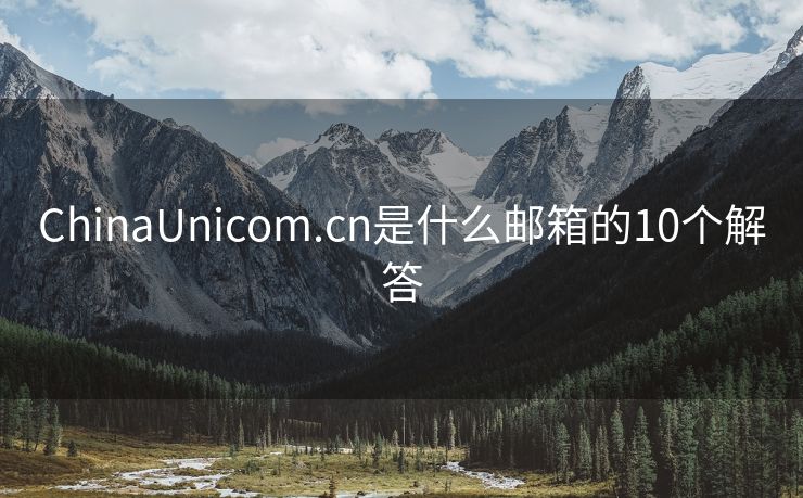 ChinaUnicom.cn是什么邮箱的10个解答