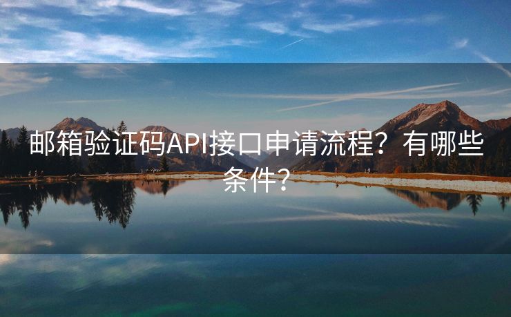 邮箱验证码API接口申请流程？有哪些条件？