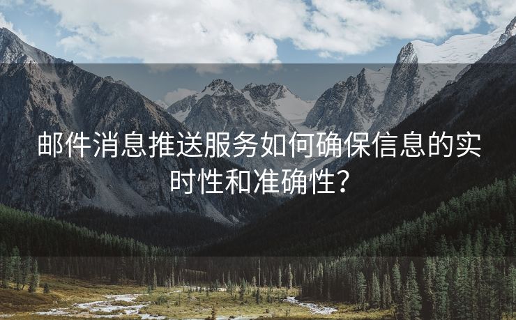 邮件消息推送服务如何确保信息的实时性和准确性？