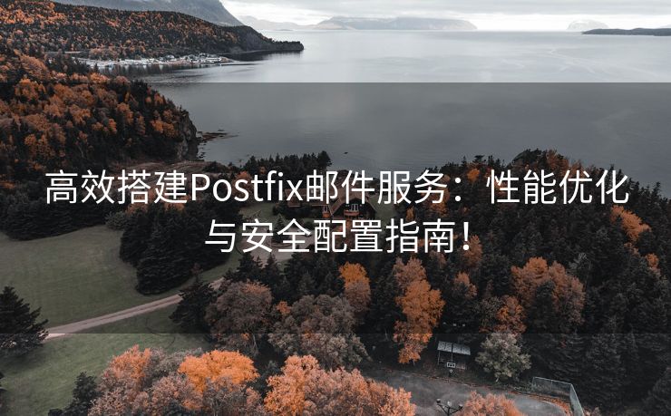 高效搭建Postfix邮件服务：性能优化与安全配置指南！