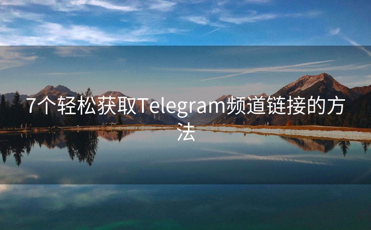 7个轻松获取Telegram频道链接的方法