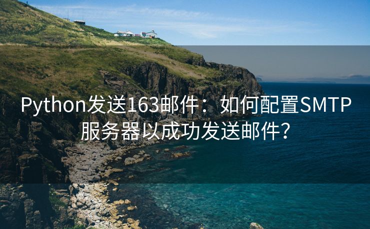 Python发送163邮件：如何配置SMTP服务器以成功发送邮件？