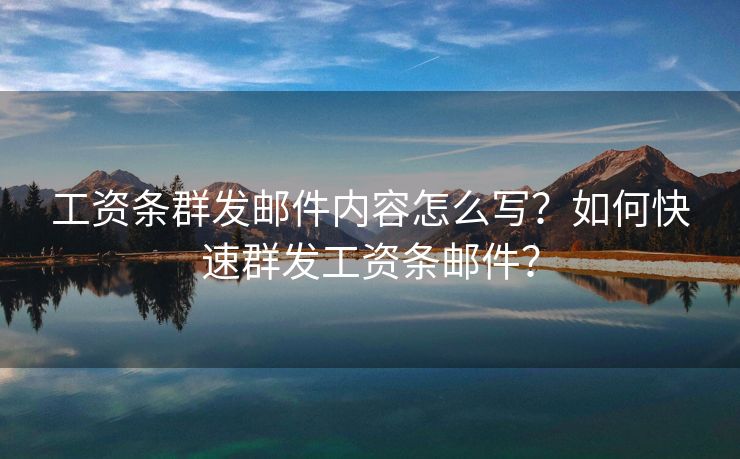 工资条群发邮件内容怎么写？如何快速群发工资条邮件？