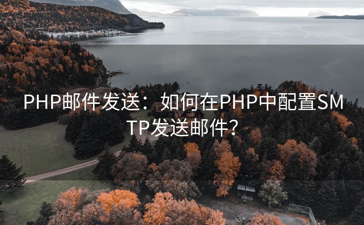 PHP邮件发送：如何在PHP中配置SMTP发送邮件？