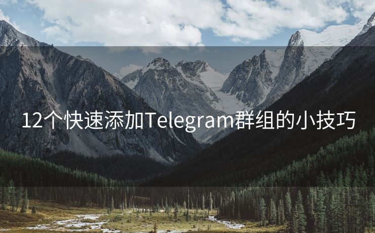 12个快速添加Telegram群组的小技巧