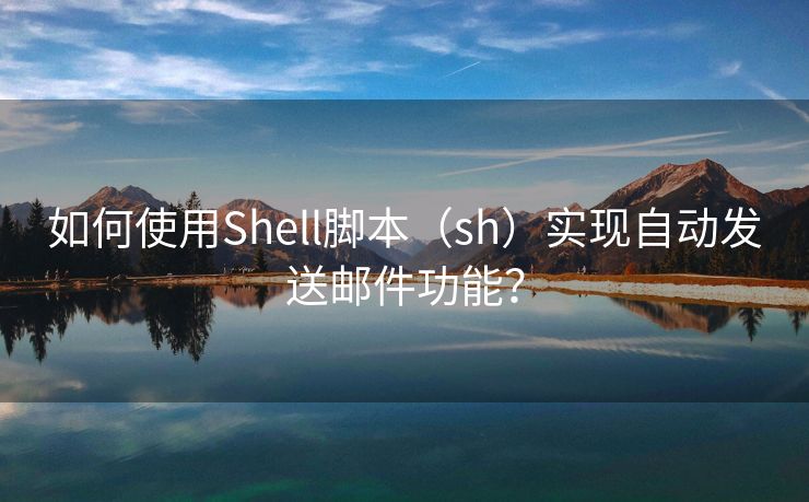 如何使用Shell脚本（sh）实现自动发送邮件功能？