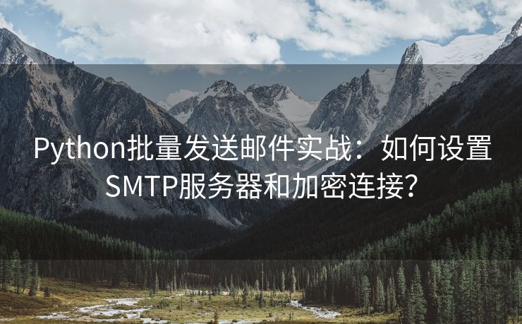 Python批量发送邮件实战：如何设置SMTP服务器和加密连接？