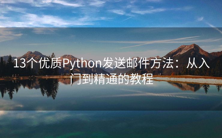 13个优质Python发送邮件方法：从入门到精通的教程