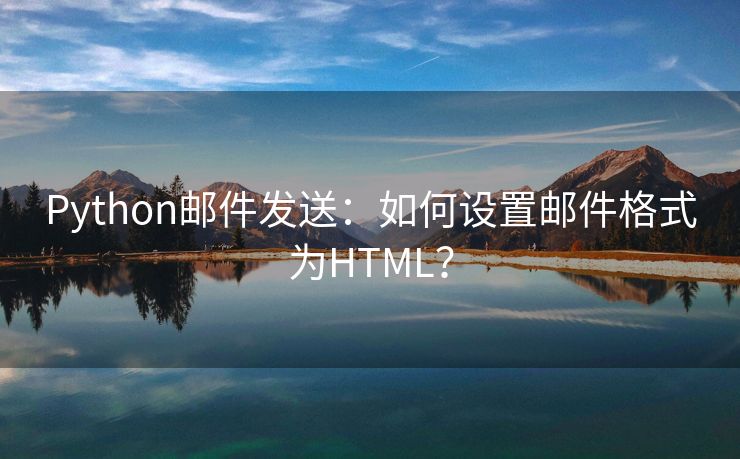 Python邮件发送：如何设置邮件格式为HTML？