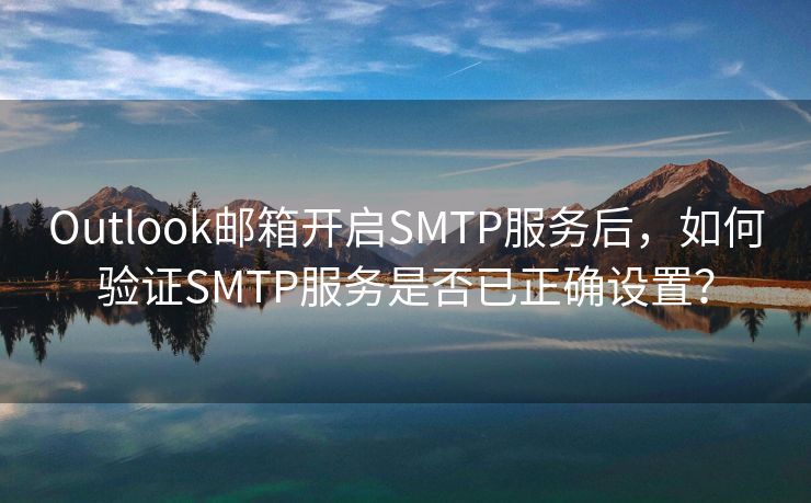 Outlook邮箱开启SMTP服务后，如何验证SMTP服务是否已正确设置？