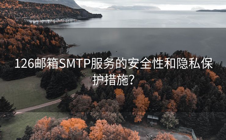 126邮箱SMTP服务的安全性和隐私保护措施？