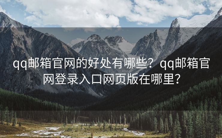 qq邮箱官网的好处有哪些？qq邮箱官网登录入口网页版在哪里？