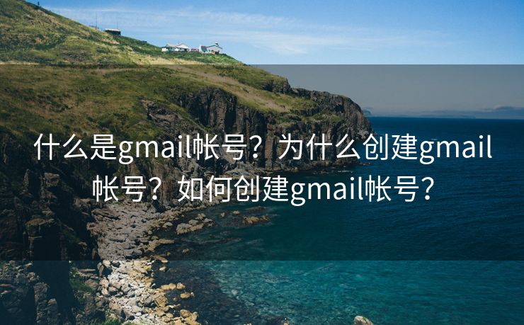 什么是gmail帐号？为什么创建gmail帐号？如何创建gmail帐号？