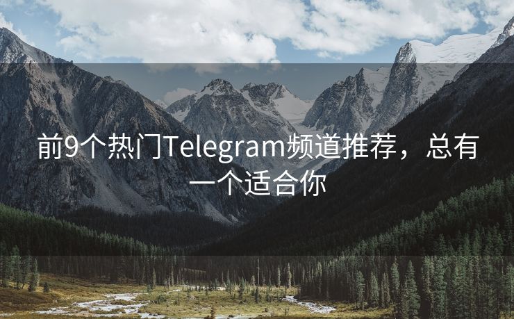 前9个热门Telegram频道推荐，总有一个适合你