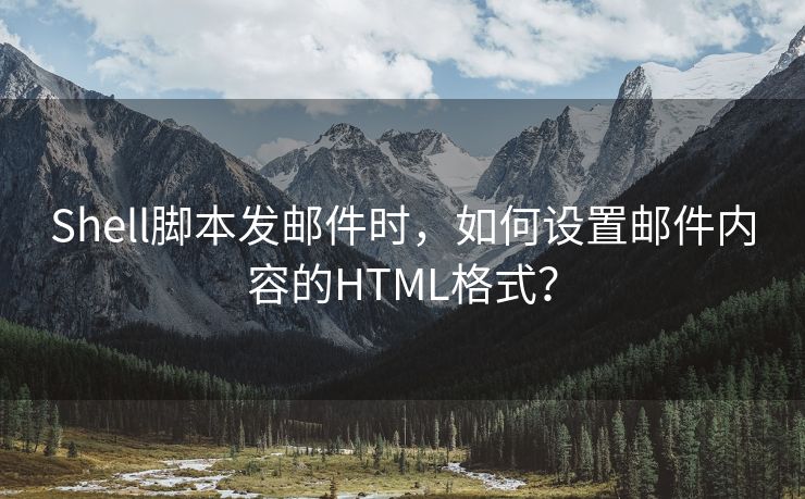 Shell脚本发邮件时，如何设置邮件内容的HTML格式？