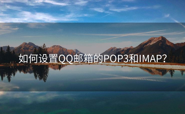 如何设置QQ邮箱的POP3和IMAP？