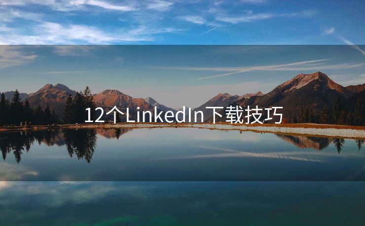 12个LinkedIn下载技巧