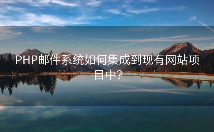 PHP邮件系统如何集成到现有网站项目中？