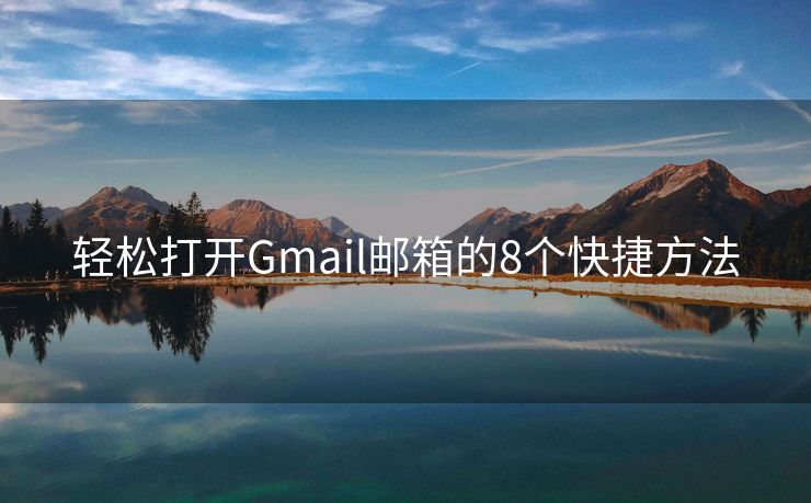 轻松打开Gmail邮箱的8个快捷方法