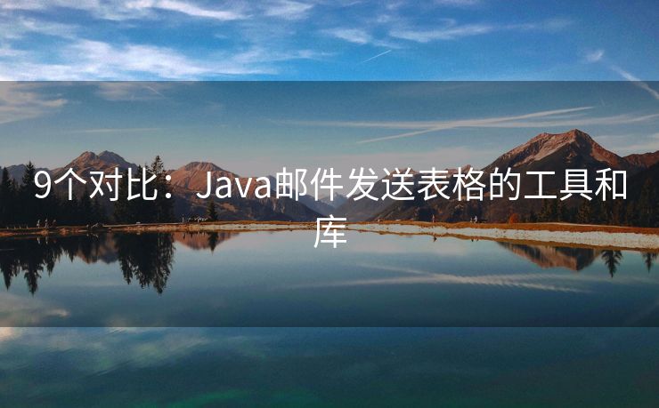 9个对比：Java邮件发送表格的工具和库