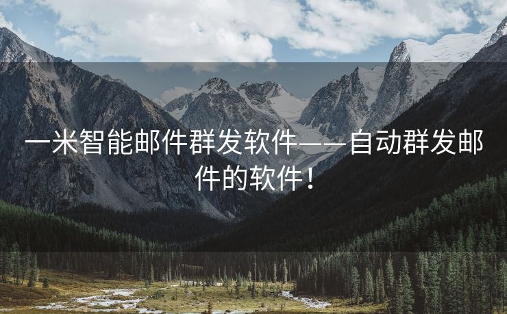 一米智能邮件群发软件——自动群发邮件的软件！