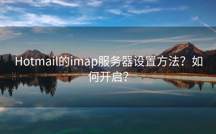 Hotmail的imap服务器设置方法？如何开启？