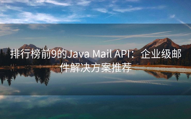 排行榜前9的Java Mail API：企业级邮件解决方案推荐