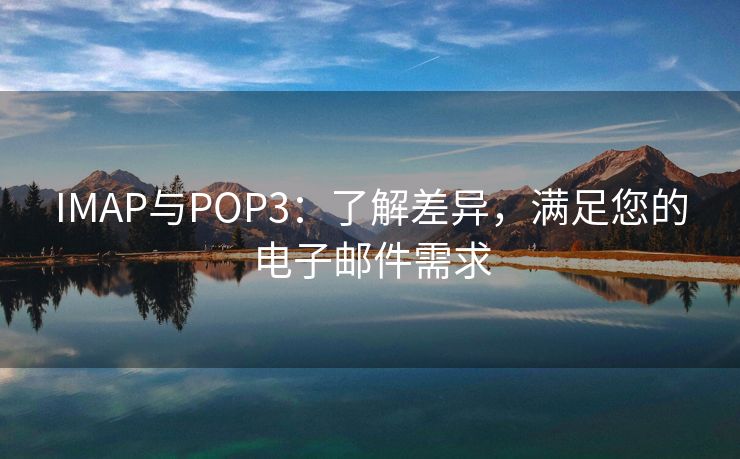 IMAP与POP3：了解差异，满足您的电子邮件需求