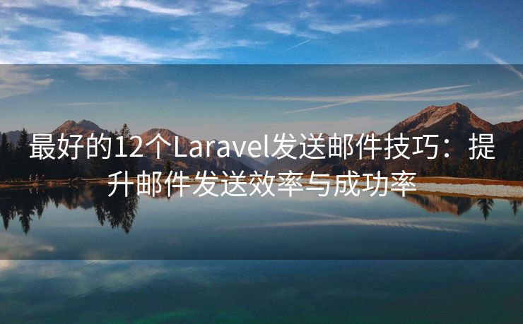 最好的12个Laravel发送邮件技巧：提升邮件发送效率与成功率