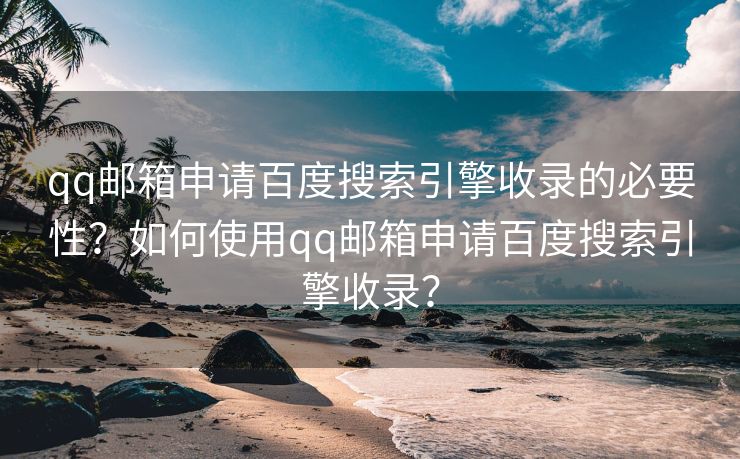 qq邮箱申请百度搜索引擎收录的必要性？如何使用qq邮箱申请百度搜索引擎收录？