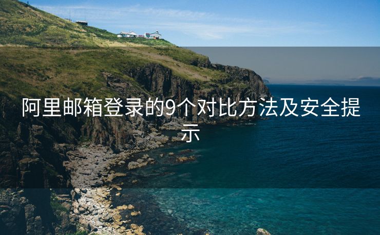 阿里邮箱登录的9个对比方法及安全提示