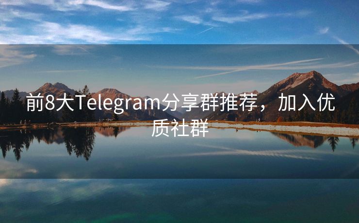 前8大Telegram分享群推荐，加入优质社群