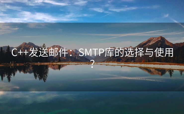 C++发送邮件：SMTP库的选择与使用？