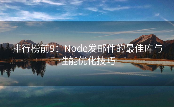 排行榜前9：Node发邮件的最佳库与性能优化技巧